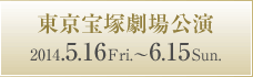 東京宝塚劇場公演 2014.5.16 Fri.〜6.15 Sun.