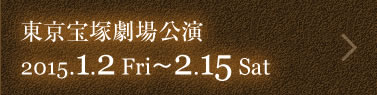 東京宝塚劇場公演　2015年1月2日（金）〜2月15日（土）